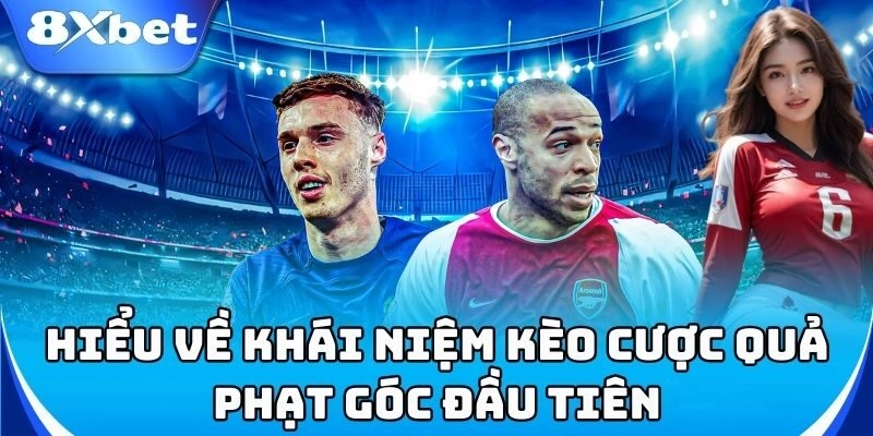 Kèo cược quả phạt góc đầu tiên là gì?