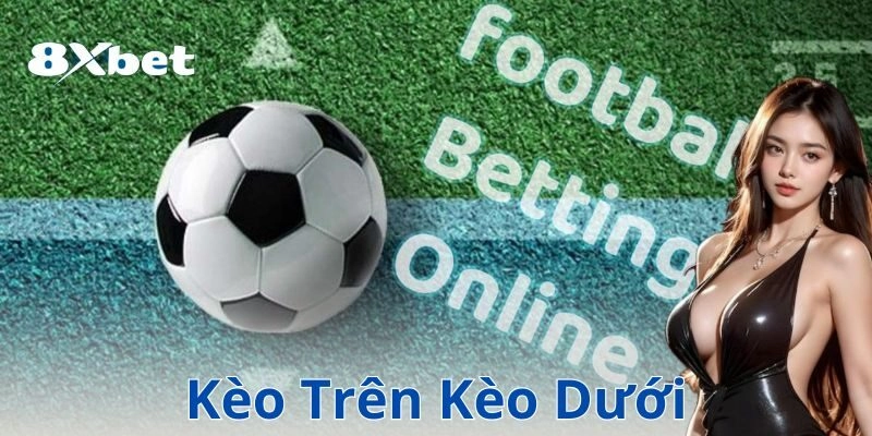 Kèo trên kèo dưới: Cách đọc và chọn kèo hiệu quả nhất
