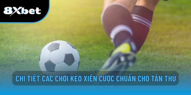 Chi tiết các chơi kèo xiên cược chuẩn cho tân thủ