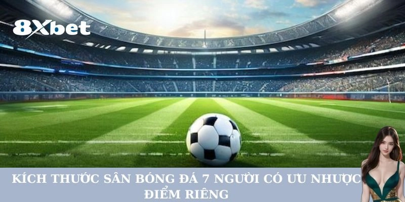 Kích Thước Sân Bóng Đá 7 Người có ưu nhược điểm riêng